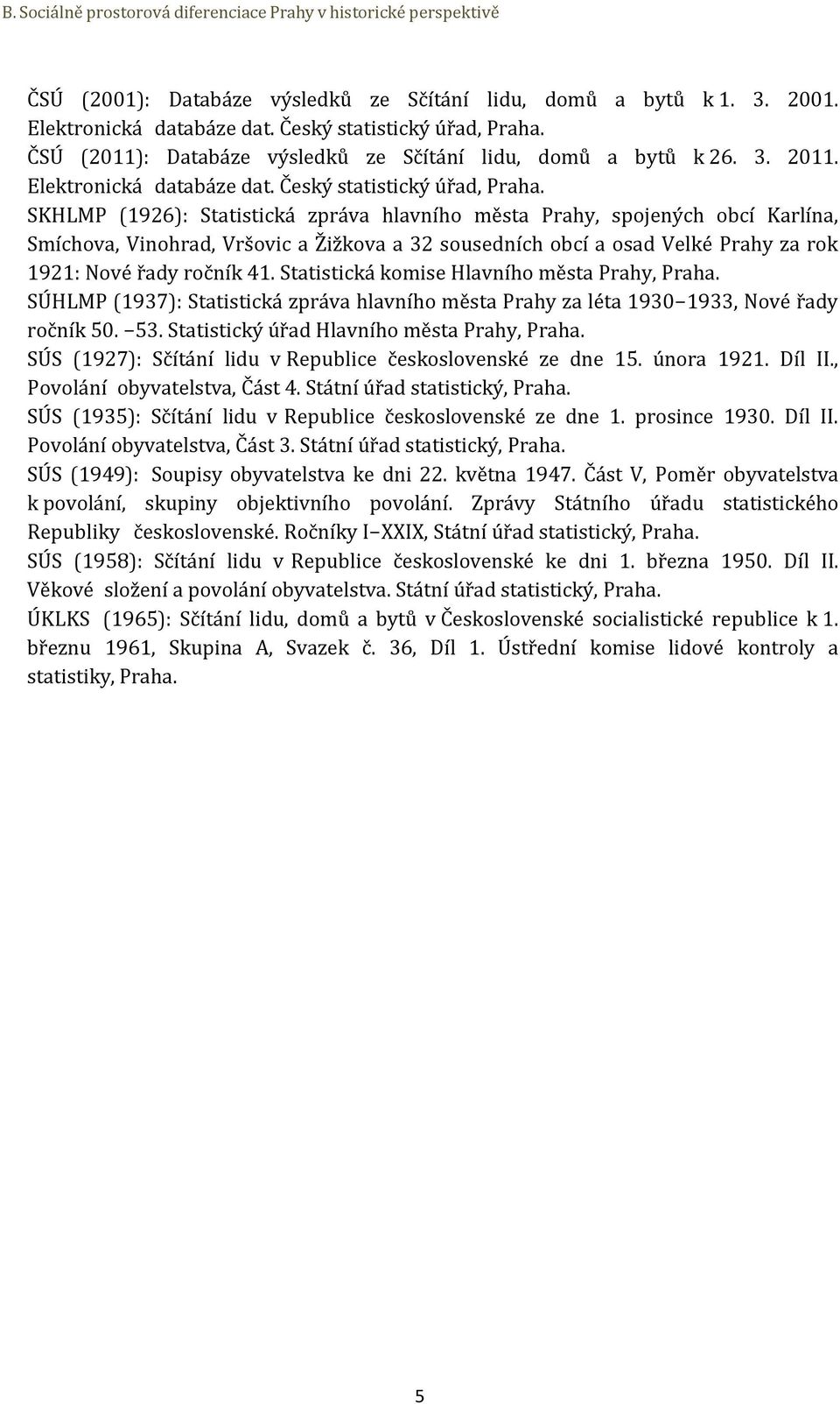 Statistická komise Hlavního města Prahy, Praha. SÚHLMP (1937): Statistická zpráva hlavního města Prahy za léta 1930 1933, Nové řady ročník 50. 53. Statistický úřad Hlavního města Prahy, Praha.