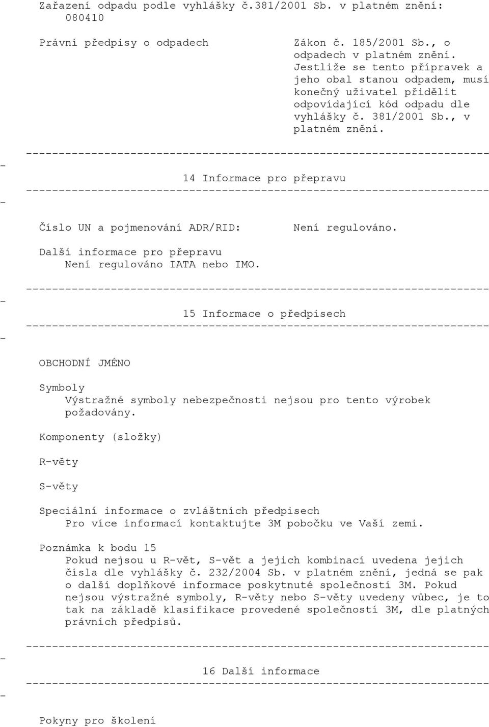 14 Informace pro přepravu Číslo UN a pojmenování ADR/RID: Není regulováno. Další informace pro přepravu Není regulováno IATA nebo IMO.