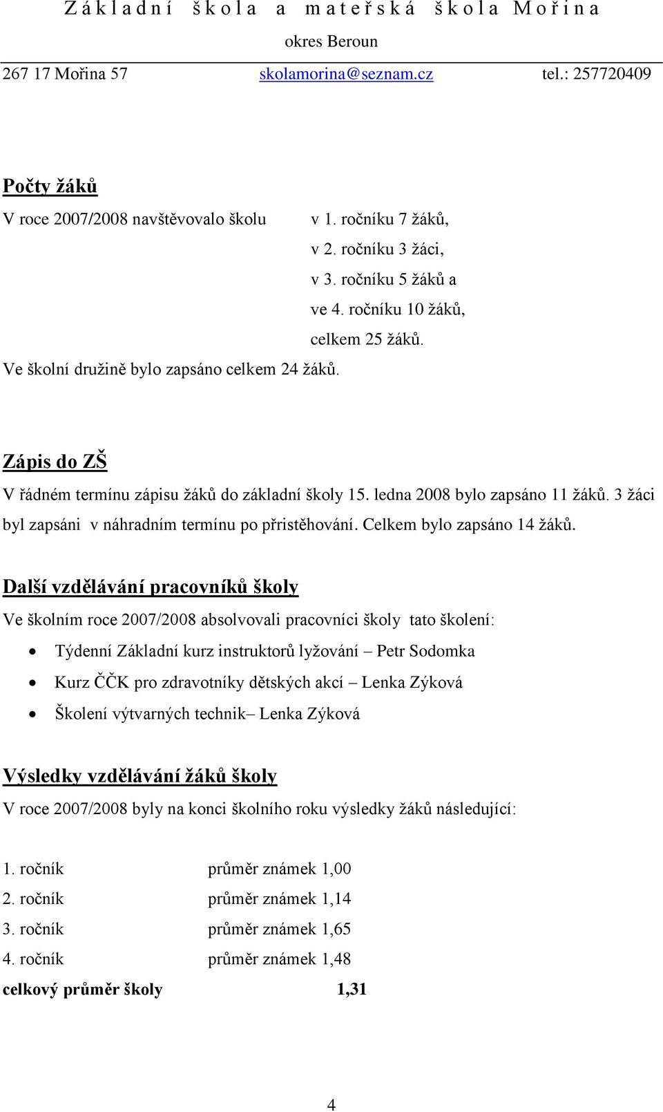 Další vzdělávání pracovníků školy Ve školním roce 2007/2008 absolvovali pracovníci školy tato školení: Týdenní Základní kurz instruktorů lyžování Petr Sodomka Kurz ČČK pro zdravotníky dětských akcí