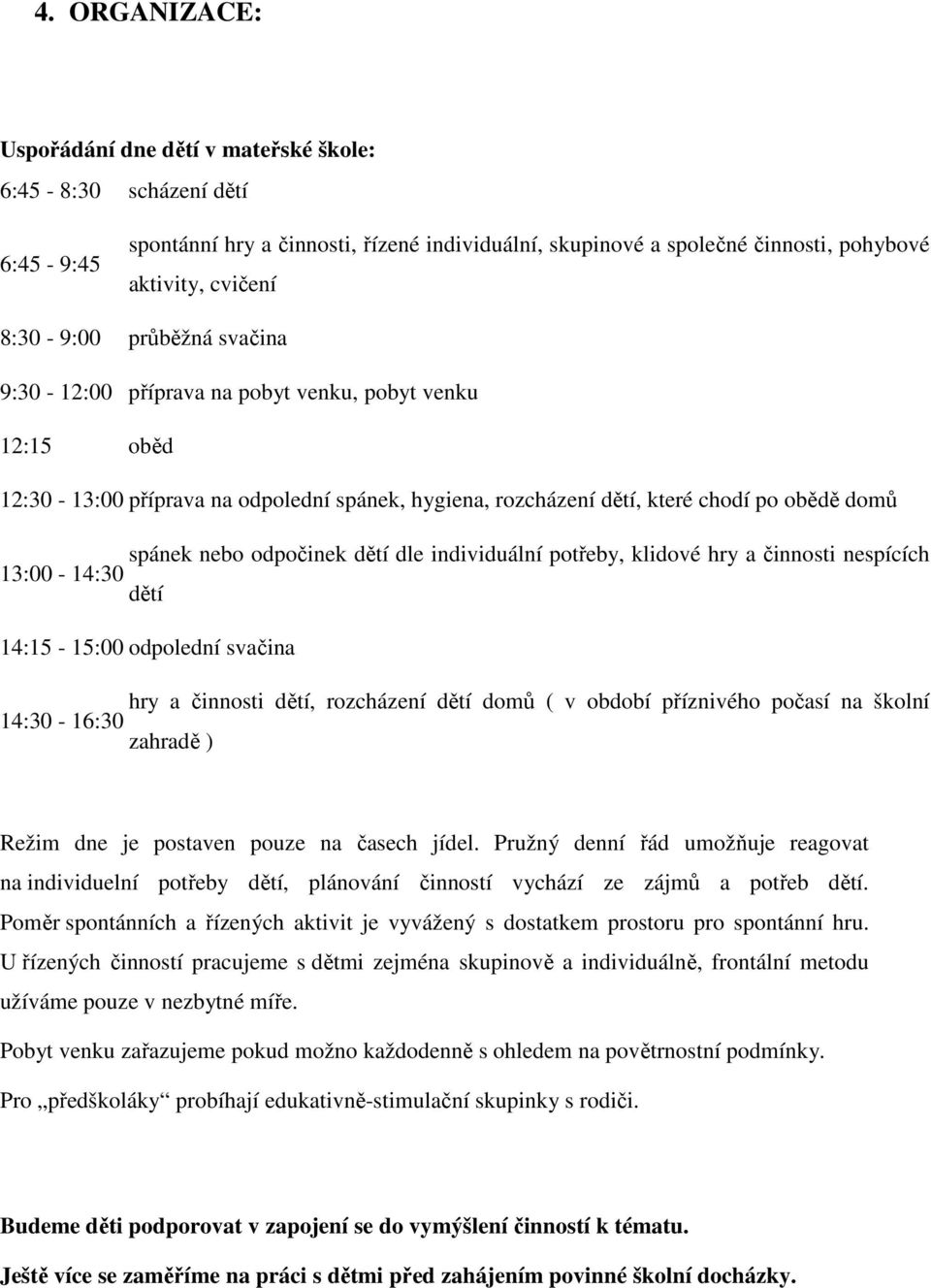 odpočinek dětí dle individuální potřeby, klidové hry a činnosti nespících 13:00-14:30 dětí 14:15-15:00 odpolední svačina hry a činnosti dětí, rozcházení dětí domů ( v období příznivého počasí na