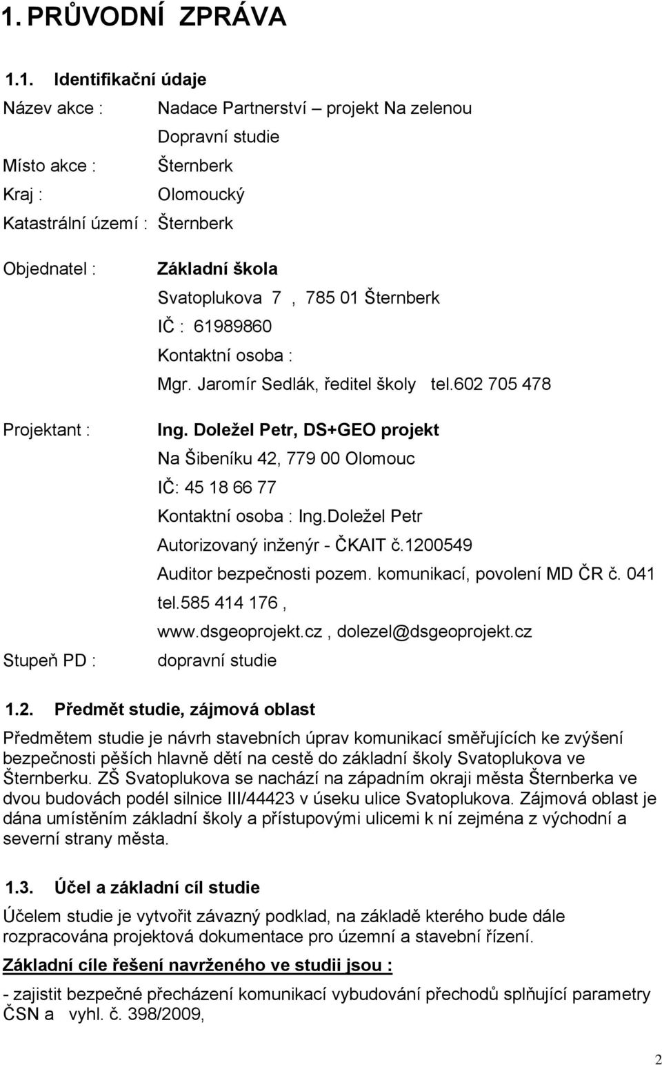 Doležel Petr, DS+GEO projekt Na Šibeníku 42, 779 00 Olomouc IČ: 45 18 66 77 Kontaktní osoba : Ing.Doležel Petr Autorizovaný inženýr - ČKAIT č.1200549 Auditor bezpečnosti pozem.