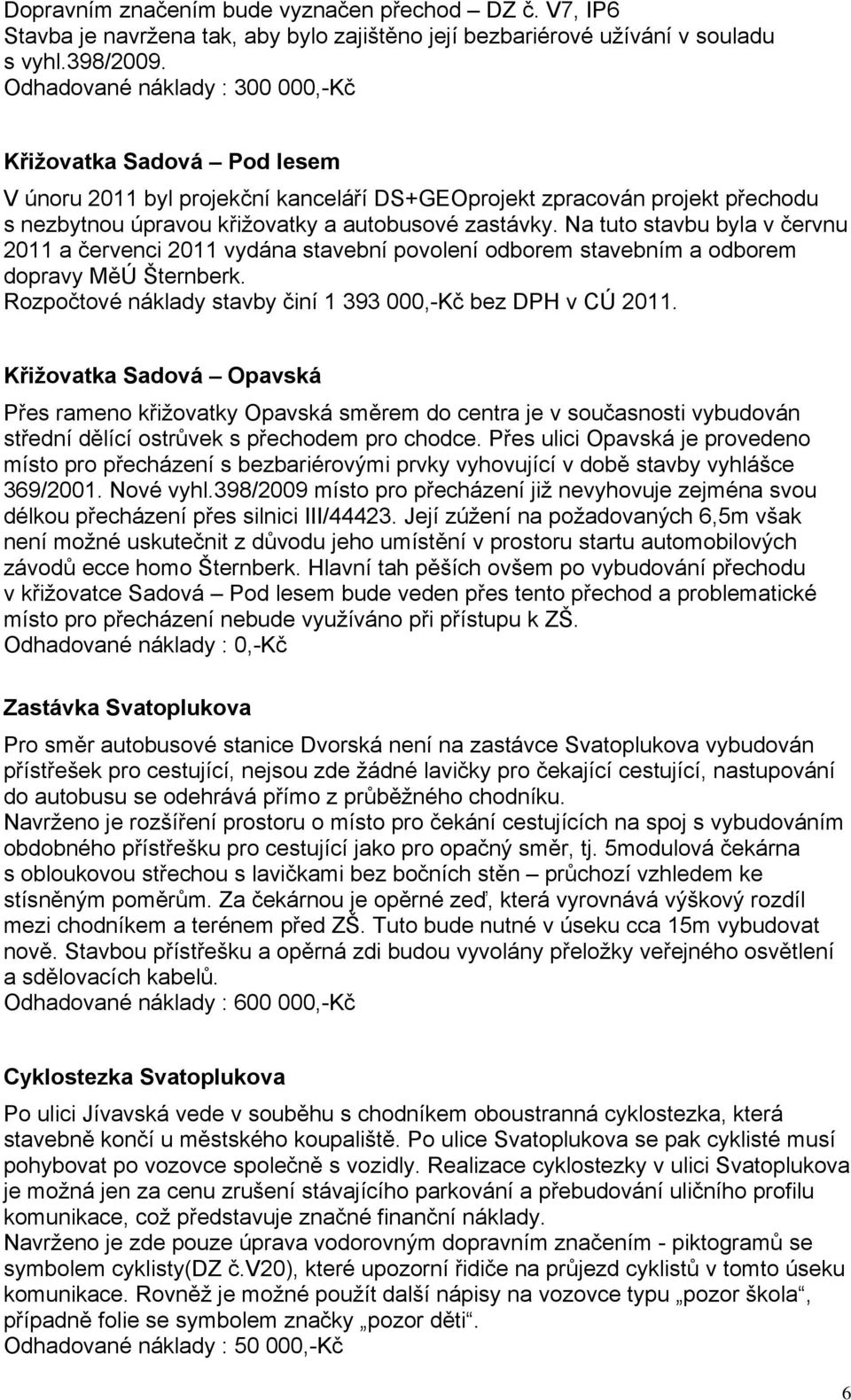 Na tuto stavbu byla v červnu 2011 a červenci 2011 vydána stavební povolení odborem stavebním a odborem dopravy MěÚ Šternberk. Rozpočtové náklady stavby činí 1 393 000,-Kč bez DPH v CÚ 2011.