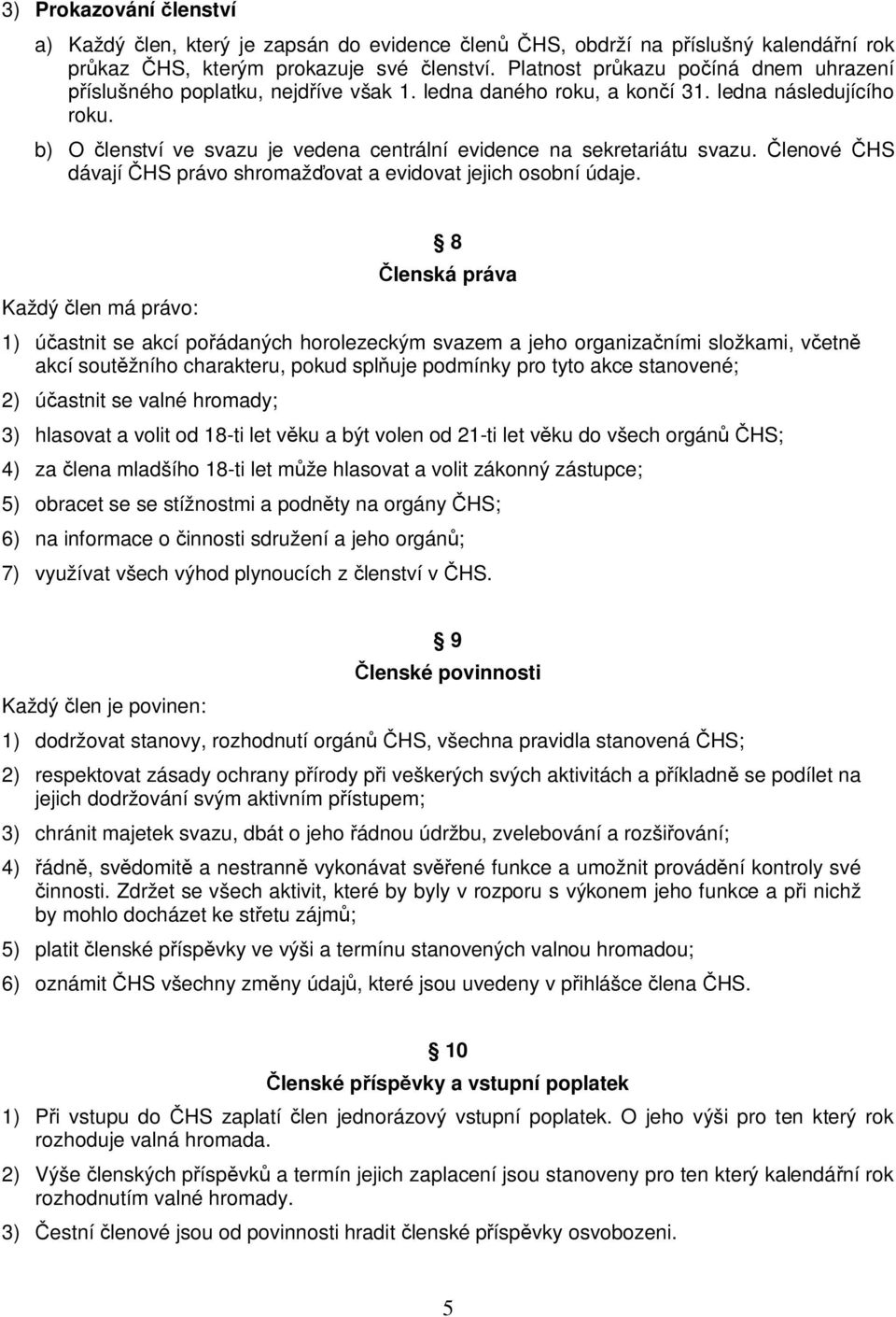 b) O lenství ve svazu je vedena centrální evidence na sekretariátu svazu. lenové HS dávají HS právo shromaž ovat a evidovat jejich osobní údaje.