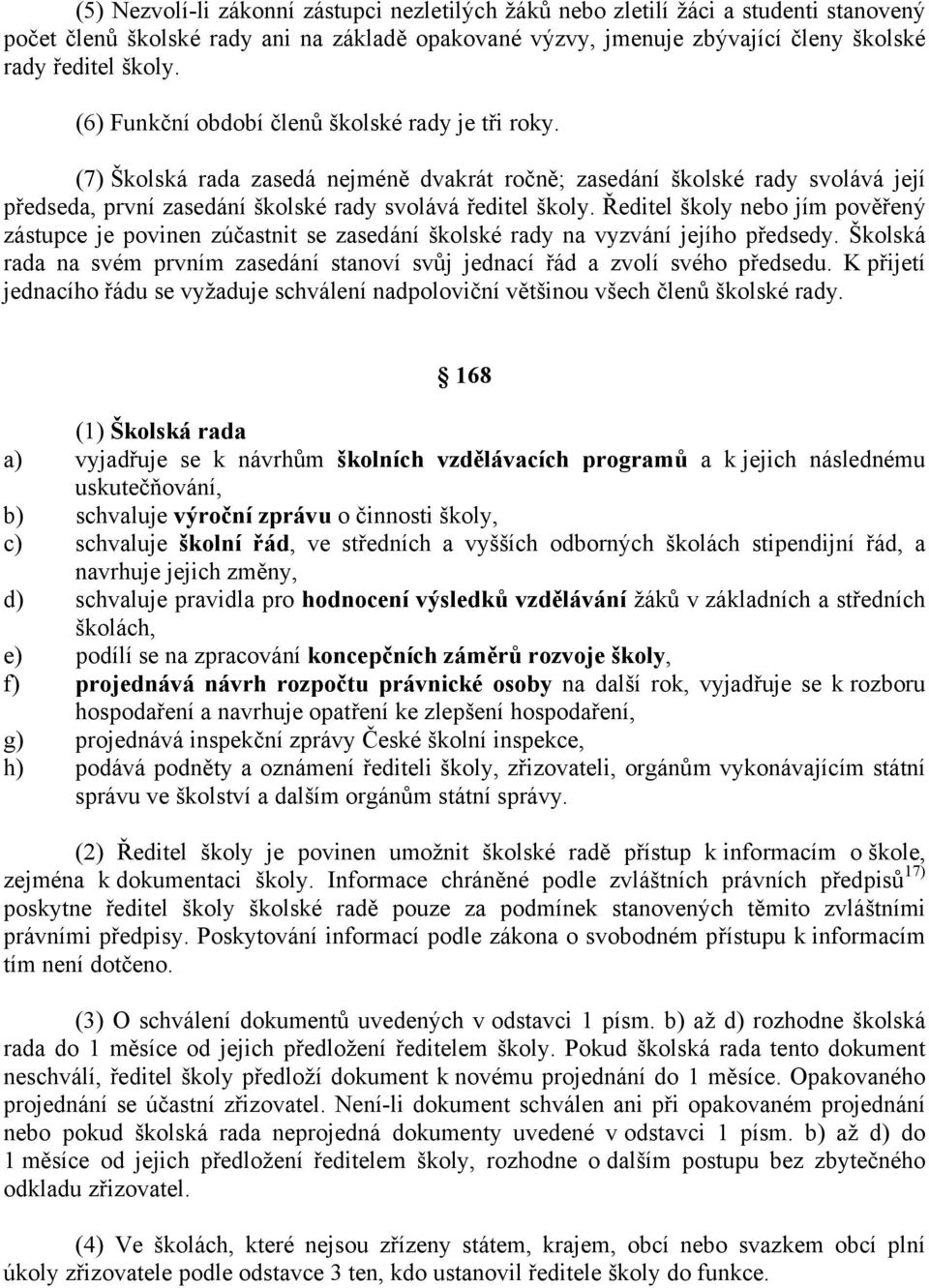 Ředitel školy nebo jím pověřený zástupce je povinen zúčastnit se zasedání školské rady na vyzvání jejího předsedy. Školská rada na svém prvním zasedání stanoví svůj jednací řád a zvolí svého předsedu.