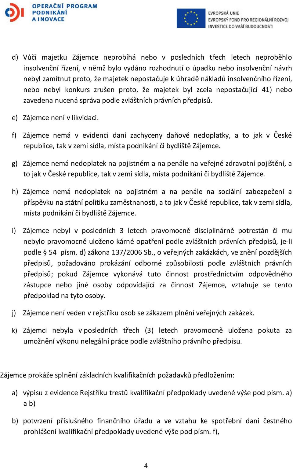 e) Zájemce není v likvidaci. f) Zájemce nemá v evidenci daní zachyceny daňové nedoplatky, a to jak v České republice, tak v zemi sídla, místa podnikání či bydliště Zájemce.