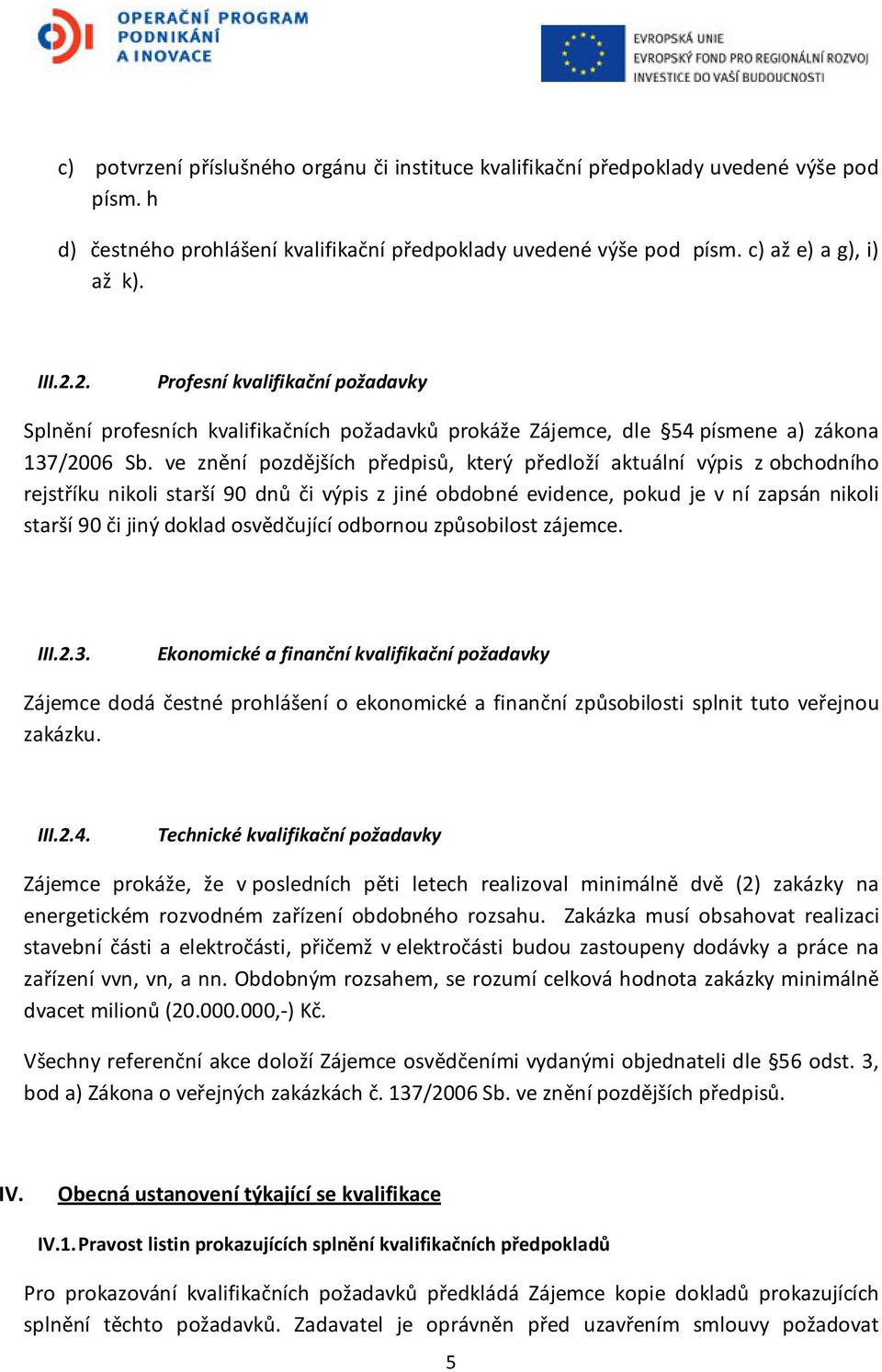 ve znění pozdějších předpisů, který předloží aktuální výpis z obchodního rejstříku nikoli starší 90 dnů či výpis z jiné obdobné evidence, pokud je v ní zapsán nikoli starší 90 či jiný doklad