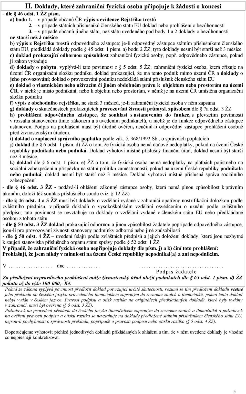 v případě občanů jiného státu, než státu uvedeného pod body 1 a 2 doklady o bezúhonnosti ne starší než 3 měsíce b) výpis z Rejstříku trestů odpovědného zástupce; je-li odpovědný zástupce státním