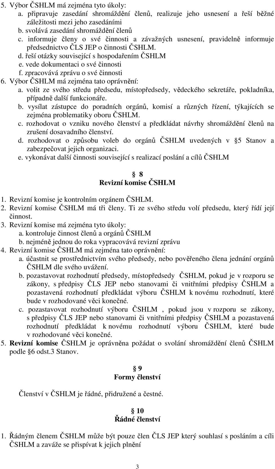 zpracovává zprávu o své činnosti 6. Výbor ČSHLM má zejména tato oprávnění: a. volit ze svého středu předsedu, místopředsedy, vědeckého sekretáře, pokladníka, případně další funkcionáře. b.