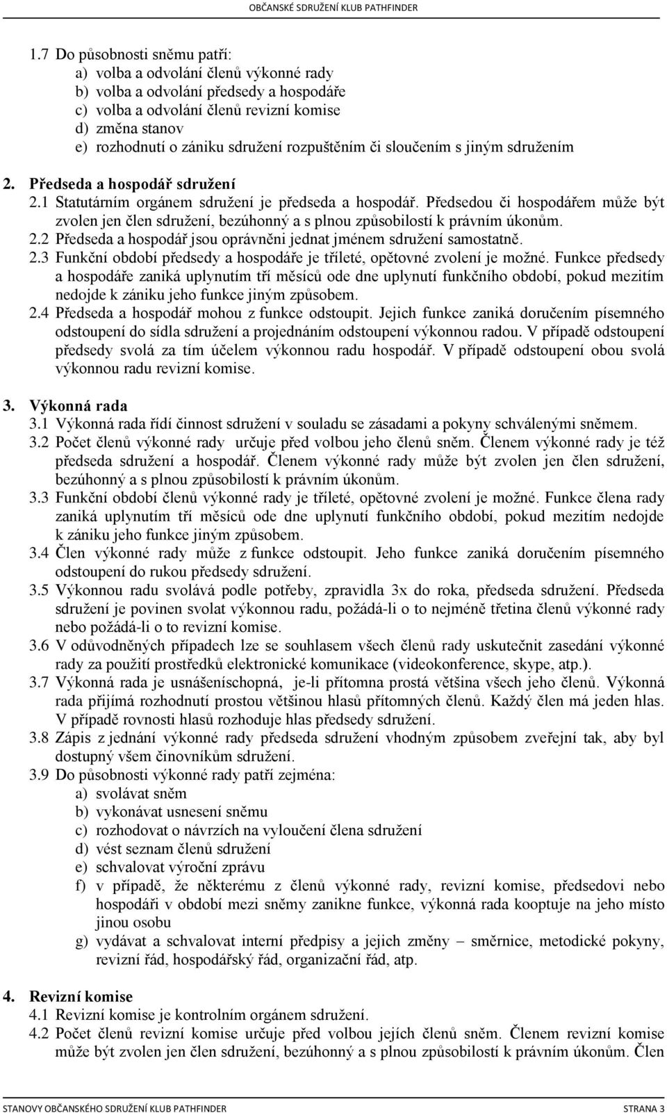 Předsedou či hospodářem může být zvolen jen člen sdružení, bezúhonný a s plnou způsobilostí k právním úkonům. 2.2 Předseda a hospodář jsou oprávněni jednat jménem sdružení samostatně. 2.3 Funkční období předsedy a hospodáře je tříleté, opětovné zvolení je možné.