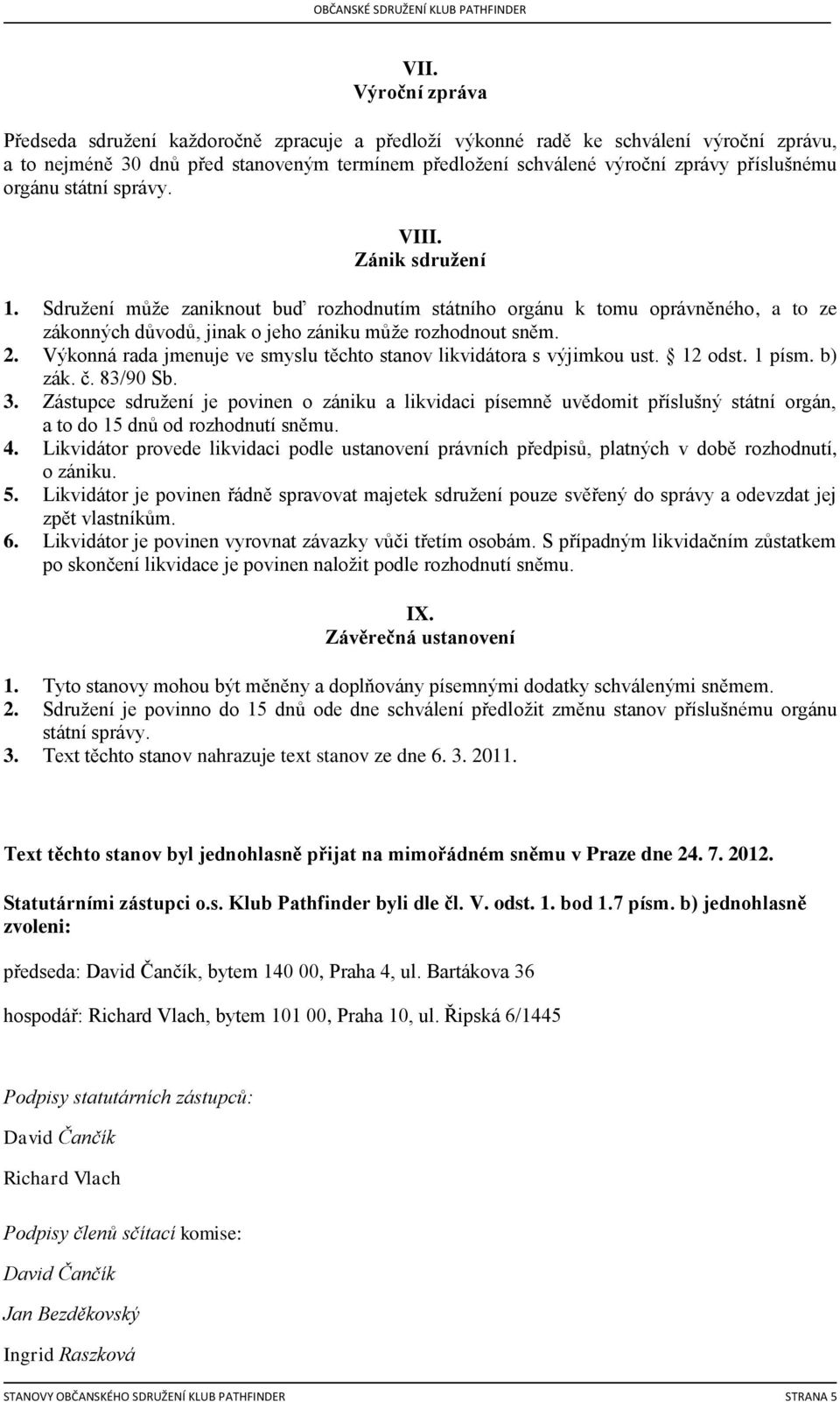 Sdružení může zaniknout buď rozhodnutím státního orgánu k tomu oprávněného, a to ze zákonných důvodů, jinak o jeho zániku může rozhodnout sněm. 2.