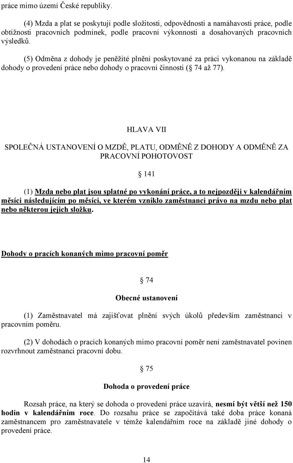 (5) Odměna z dohody je peněžité plnění poskytované za práci vykonanou na základě dohody o provedení práce nebo dohody o pracovní činnosti ( 74 až 77).