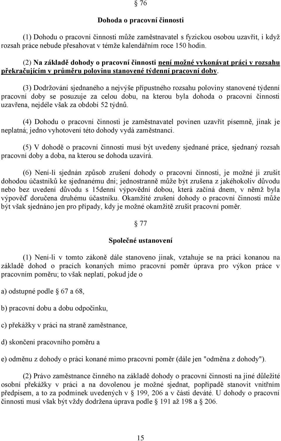 (3) Dodržování sjednaného a nejvýše přípustného rozsahu poloviny stanovené týdenní pracovní doby se posuzuje za celou dobu, na kterou byla dohoda o pracovní činnosti uzavřena, nejdéle však za období