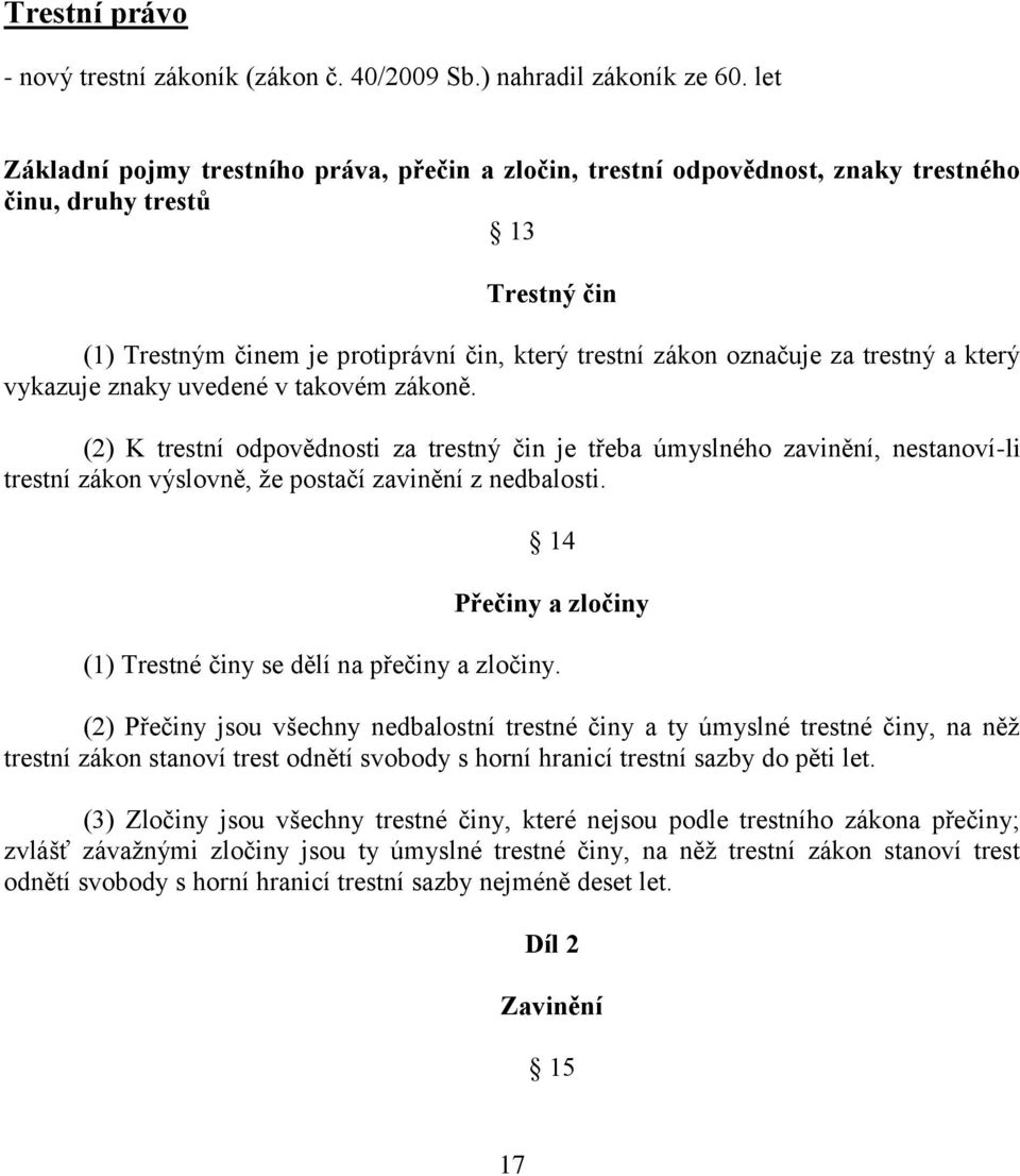 trestný a který vykazuje znaky uvedené v takovém zákoně. (2) K trestní odpovědnosti za trestný čin je třeba úmyslného zavinění, nestanoví-li trestní zákon výslovně, že postačí zavinění z nedbalosti.