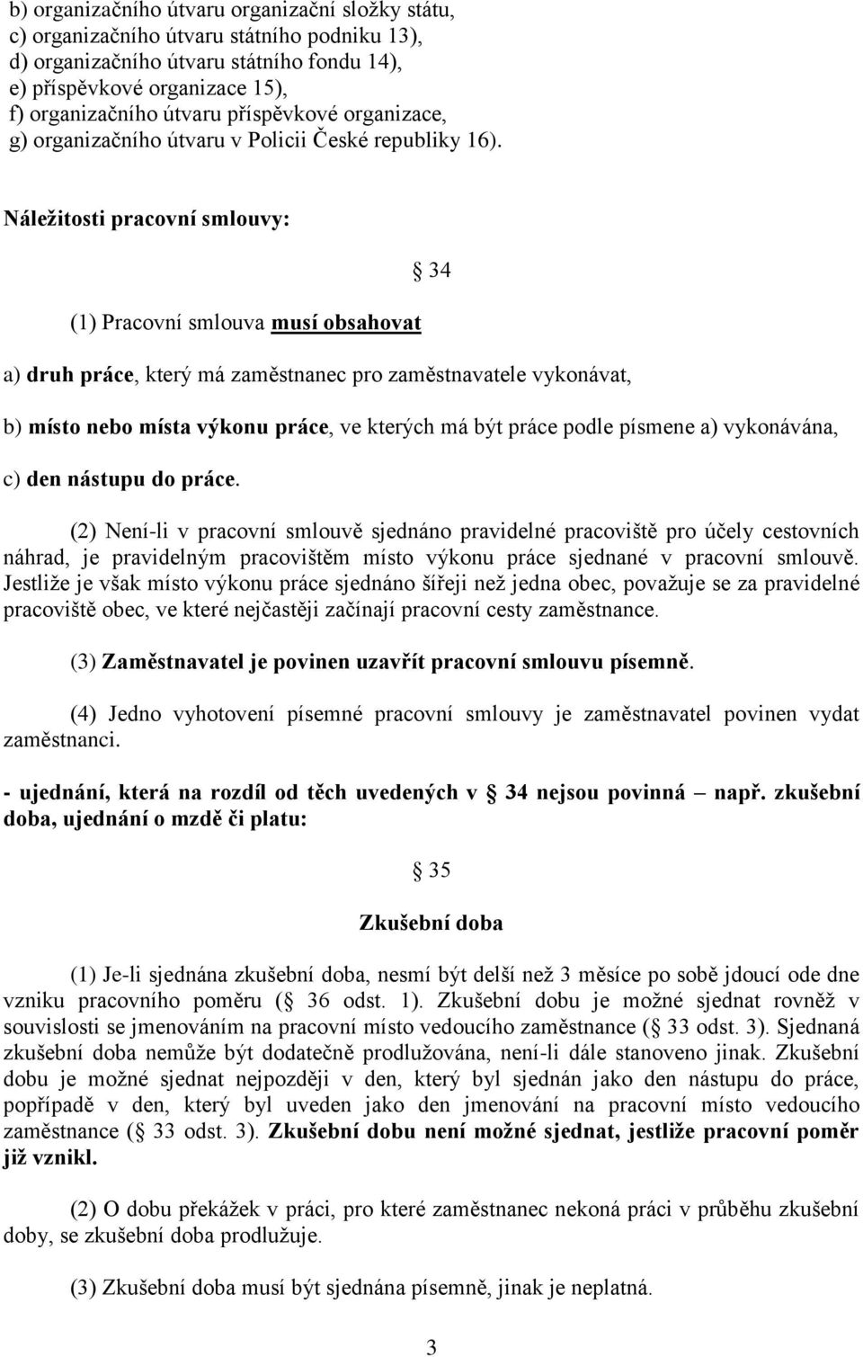 Náležitosti pracovní smlouvy: (1) Pracovní smlouva musí obsahovat 34 a) druh práce, který má zaměstnanec pro zaměstnavatele vykonávat, b) místo nebo místa výkonu práce, ve kterých má být práce podle