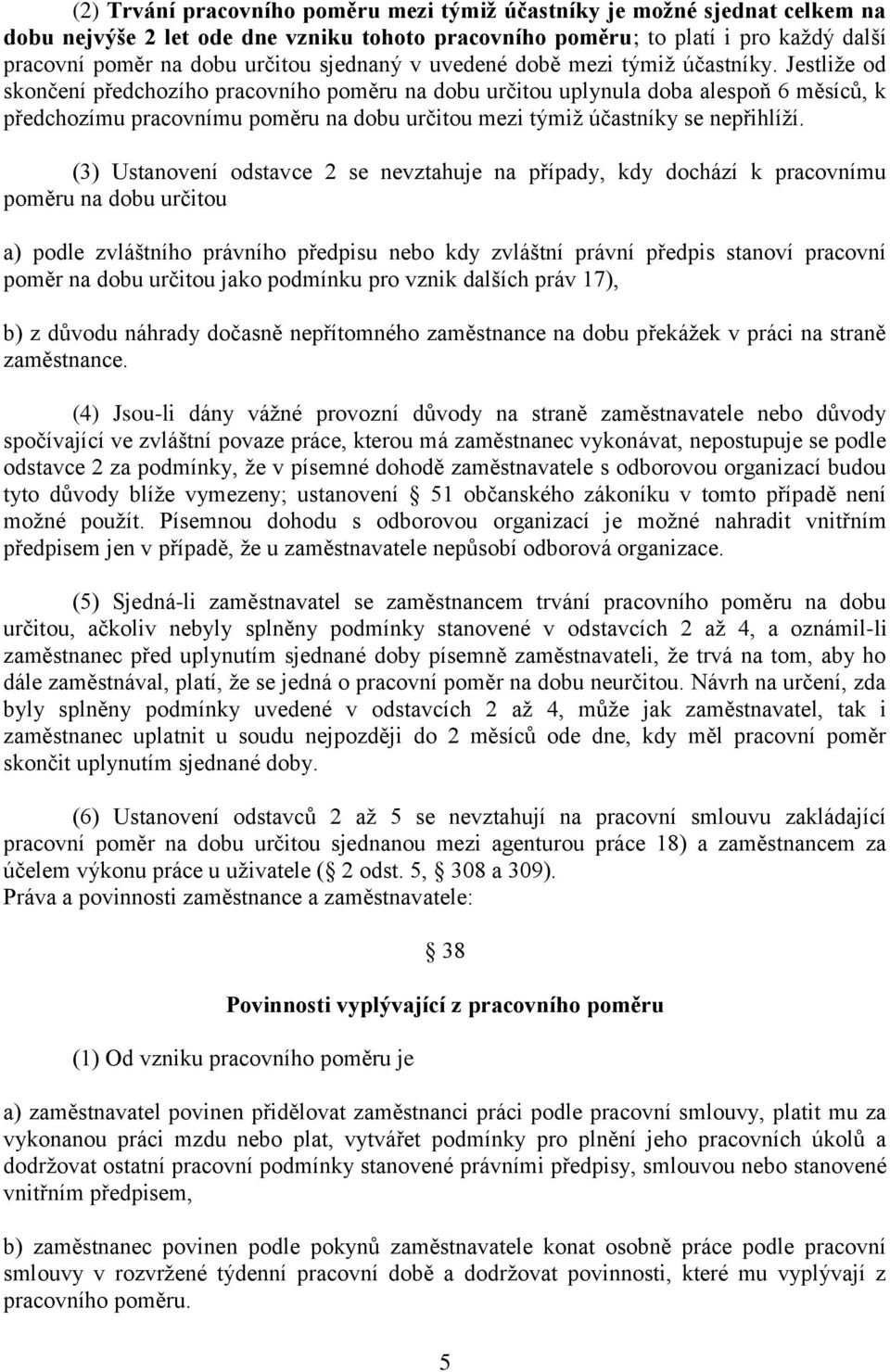 Jestliže od skončení předchozího pracovního poměru na dobu určitou uplynula doba alespoň 6 měsíců, k předchozímu pracovnímu poměru na dobu určitou mezi týmiž účastníky se nepřihlíží.