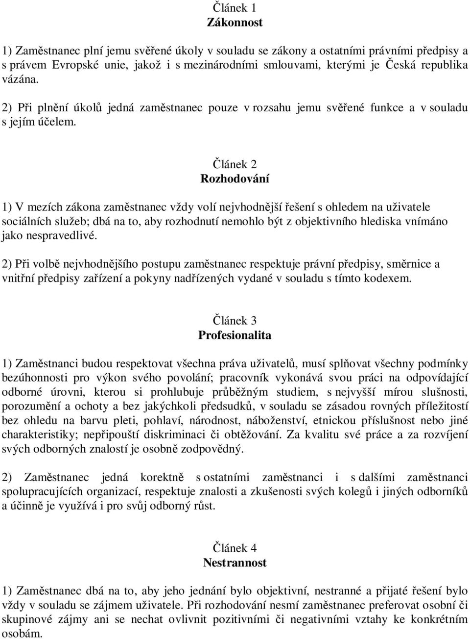 lánek 2 Rozhodování 1) V mezích zákona zam stnanec vždy volí nejvhodn jší ešení s ohledem na uživatele sociálních služeb; dbá na to, aby rozhodnutí nemohlo být z objektivního hlediska vnímáno jako