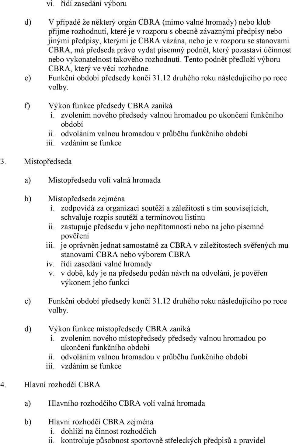 Tento podnět předloží výboru CBRA, který ve věci rozhodne. e) Funkční období předsedy končí 31.12 druhého roku následujícího po roce volby. f) Výkon funkce předsedy CBRA zaniká i.