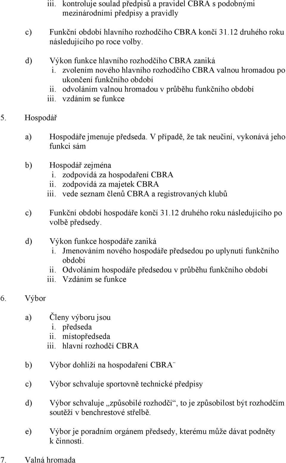 vzdáním se funkce 5. Hospodář 6. Výbor a) Hospodáře jmenuje předseda. V případě, že tak neučiní, vykonává jeho funkci sám b) Hospodář zejména i. zodpovídá za hospodaření CBRA ii.