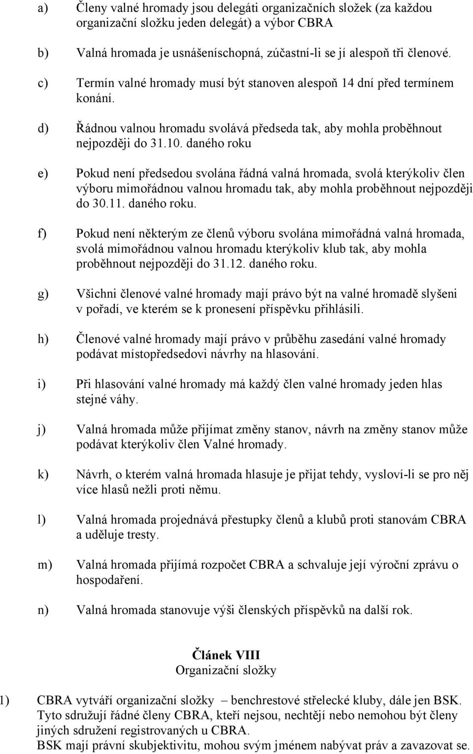 daného roku e) Pokud není předsedou svolána řádná valná hromada, svolá kterýkoliv člen výboru mimořádnou valnou hromadu tak, aby mohla proběhnout nejpozději do 30.11. daného roku.