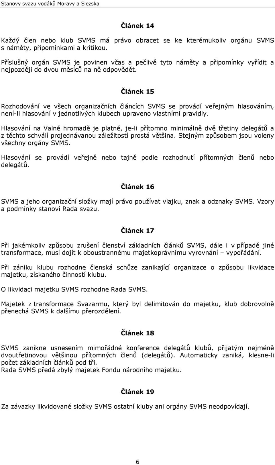 5 Rozhodování ve všech organizačních článcích SVMS se provádí veřejným hlasováním, není-li hlasování v jednotlivých klubech upraveno vlastními pravidly.