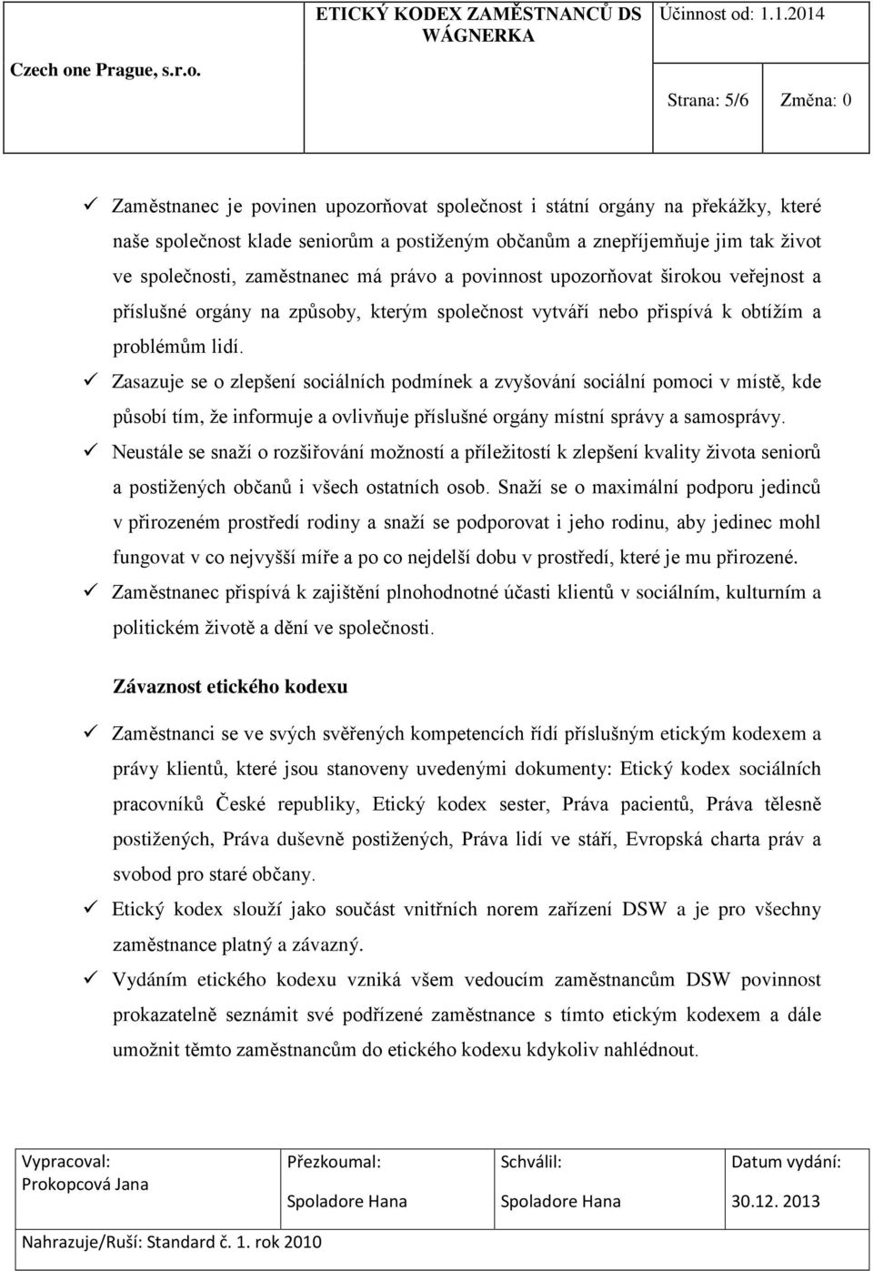 Zasazuje se o zlepšení sociálních podmínek a zvyšování sociální pomoci v místě, kde působí tím, že informuje a ovlivňuje příslušné orgány místní správy a samosprávy.