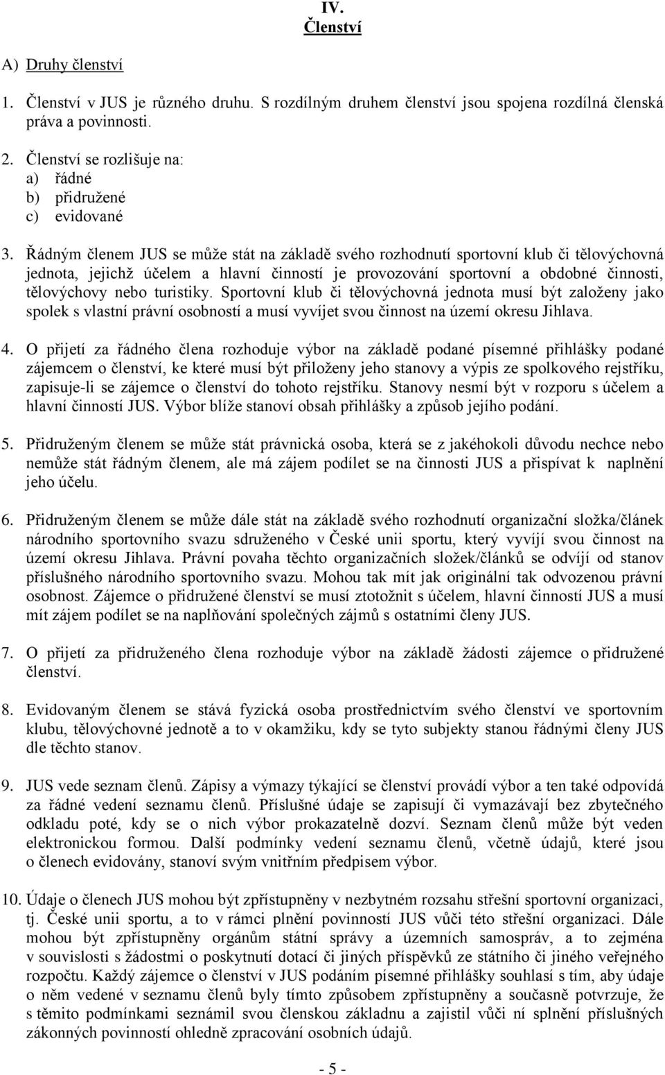 Řádným členem JUS se může stát na základě svého rozhodnutí sportovní klub či tělovýchovná jednota, jejichž účelem a hlavní činností je provozování sportovní a obdobné činnosti, tělovýchovy nebo