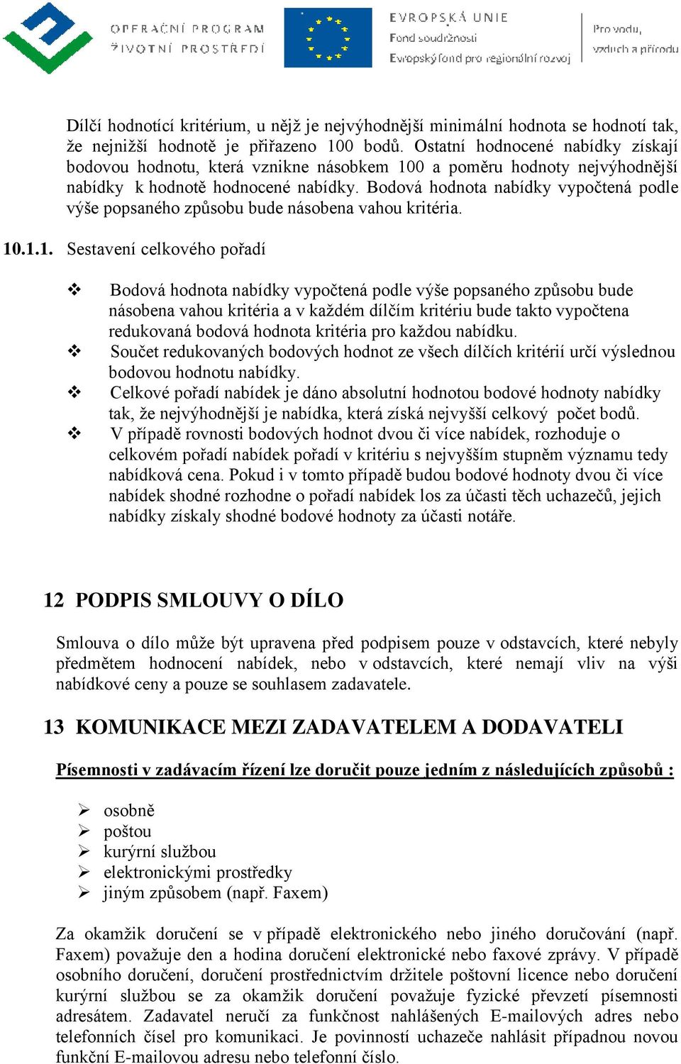 Bodová hodnota nabídky vypočtená podle výše popsaného způsobu bude násobena vahou kritéria. 10