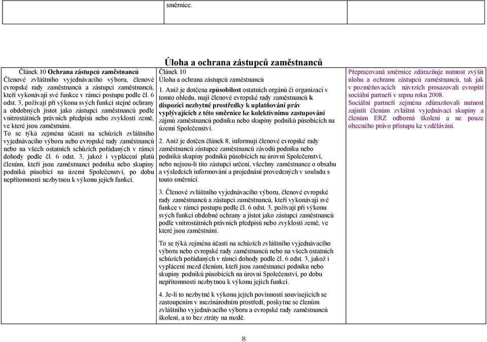 3, požívají při výkonu svých funkcí stejné ochrany a obdobných jistot jako zástupci zaměstnanců podle vnitrostátních právních předpisů nebo zvyklostí země, ve které jsou zaměstnáni.