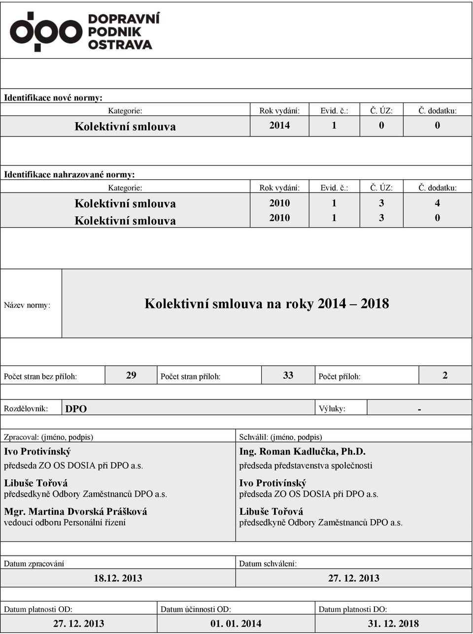 dodatku: Kolektivní smlouva Kolektivní smlouva 2010 2010 1 1 3 3 4 0 Název normy: Kolektivní smlouva na roky 2014 2018 Počet stran bez příloh: 29 Počet stran příloh: 33 Počet příloh: 2 Rozdělovník: