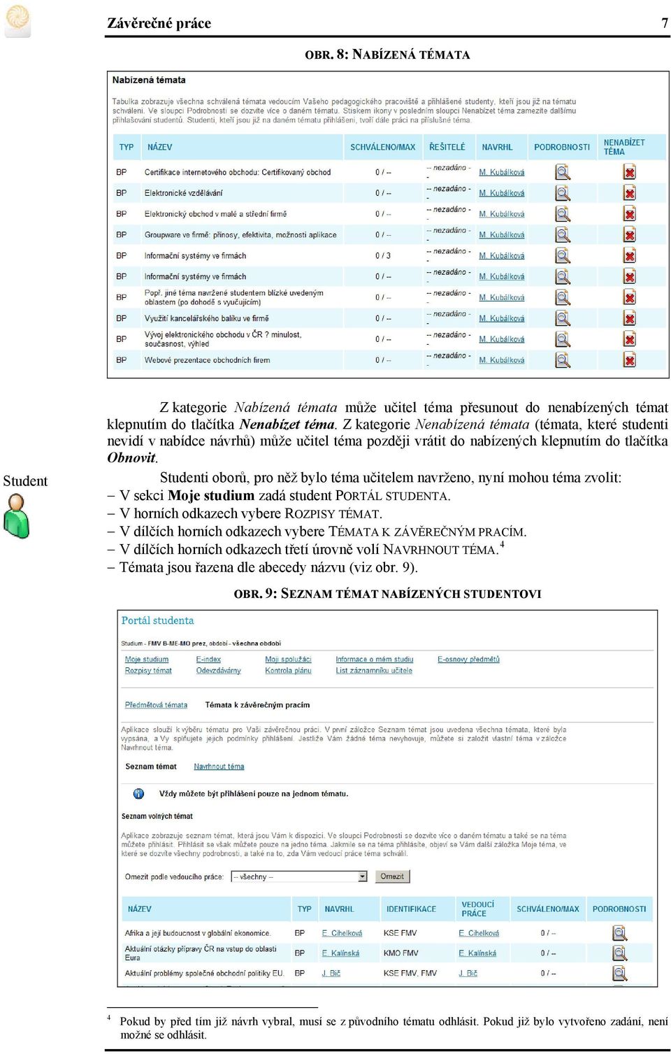 Studenti oborů, pro něž bylo téma učitelem navrženo, nyní mohou téma zvolit: V sekci Moje studium zadá student PORTÁL STUDENTA. V horních odkazech vybere ROZPISY TÉMAT.