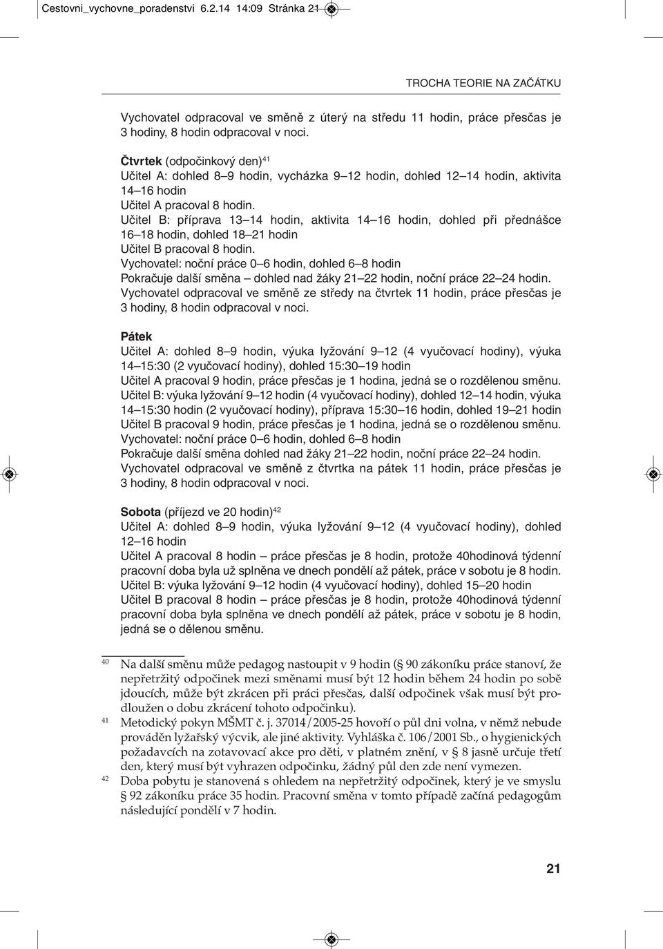 aktivita 14 16 hodin Učitel A pracoval 8 hodin. Učitel B: příprava 13 14 hodin, aktivita 14 16 hodin, dohled při přednášce 16 18 hodin, dohled 18 21 hodin Učitel B pracoval 8 hodin.