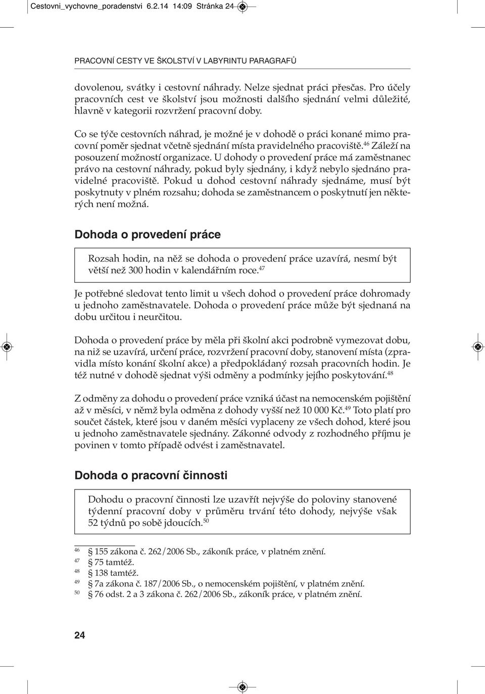 Co se týče cestovních náhrad, je možné je v dohodě o práci konané mimo pracovní poměr sjednat včetně sjednání místa pravidelného pracoviště. 46 Záleží na posouzení možností organizace.