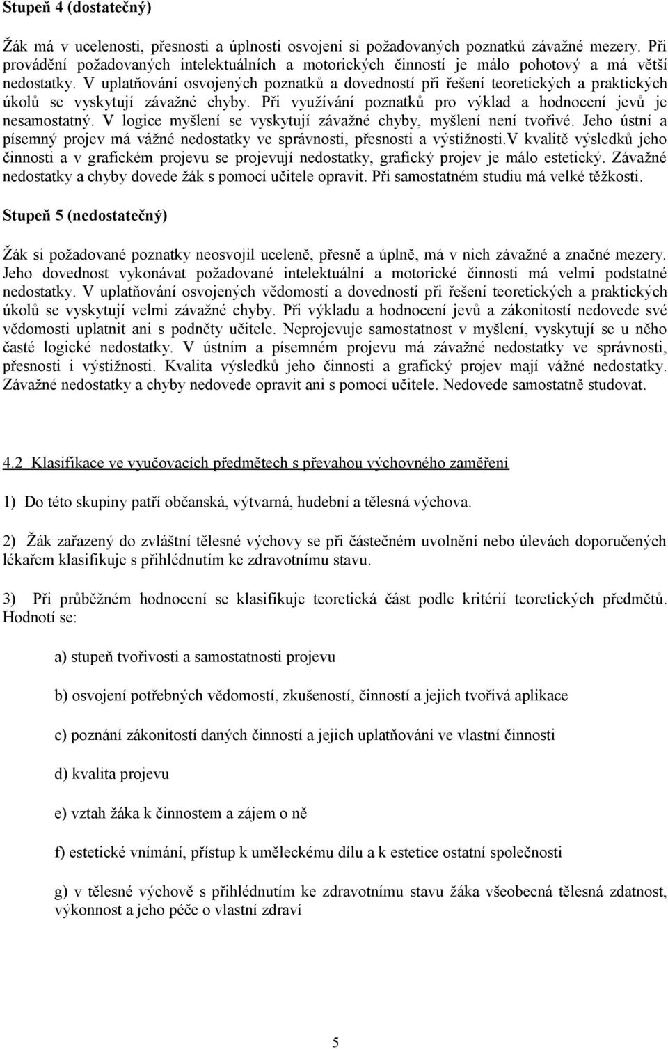 V uplatňování osvojených poznatků a dovedností při řešení teoretických a praktických úkolů se vyskytují závažné chyby. Při využívání poznatků pro výklad a hodnocení jevů je nesamostatný.