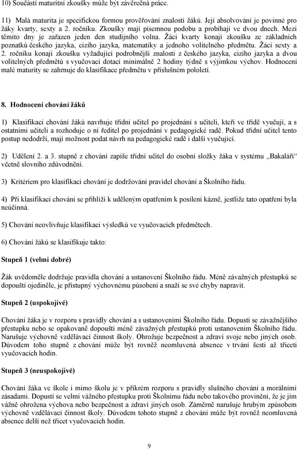 Žáci kvarty konají zkoušku ze základních poznatků českého jazyka, cizího jazyka, matematiky a jednoho volitelného předmětu. Žáci sexty a 2.