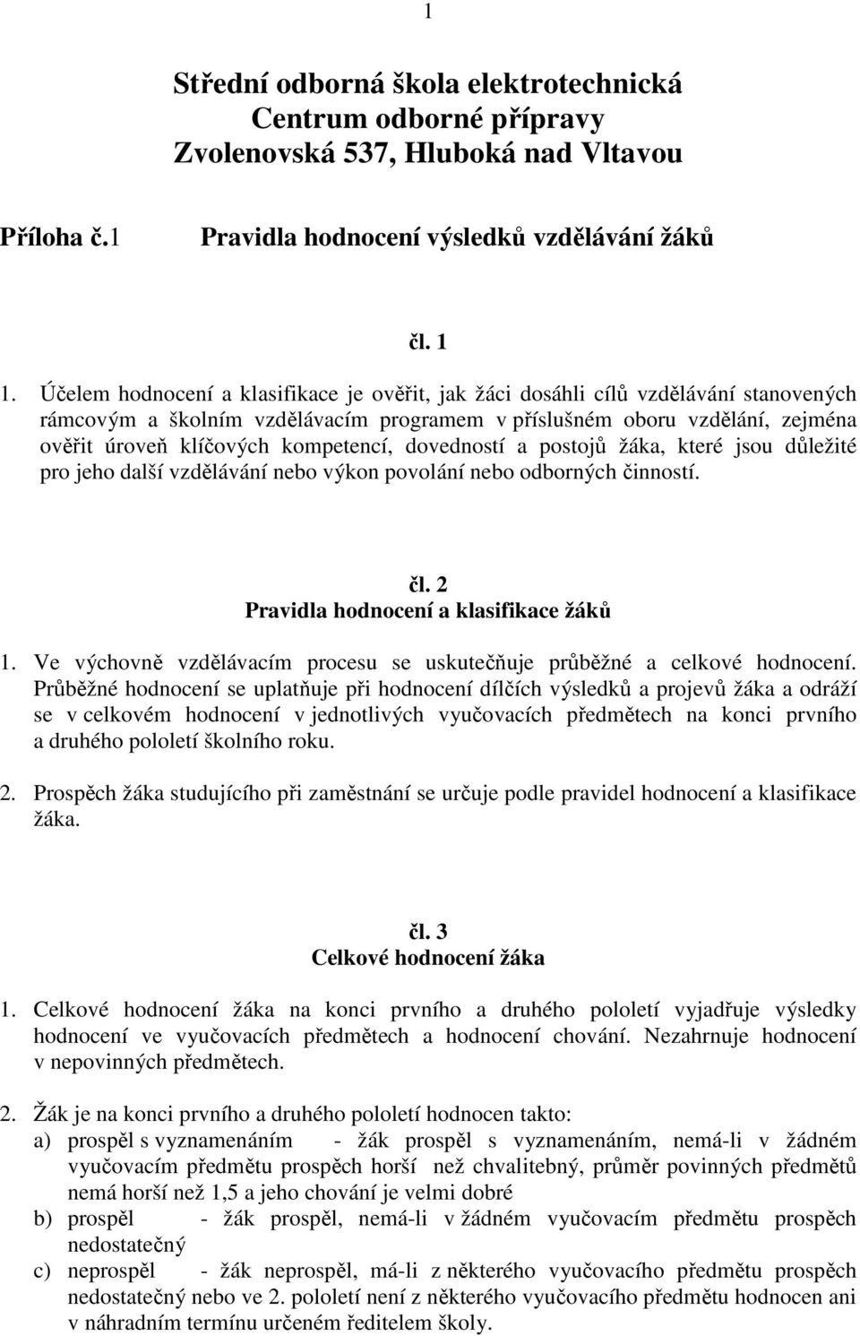 kompetencí, dovedností a postojů žáka, které jsou důležité pro jeho další vzdělávání nebo výkon povolání nebo odborných činností. čl. 2 Pravidla hodnocení a klasifikace žáků 1.