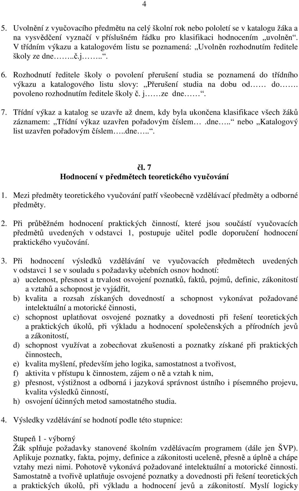 Rozhodnutí ředitele školy o povolení přerušení studia se poznamená do třídního výkazu a katalogového listu slovy: Přerušení studia na dobu od do. povoleno rozhodnutím ředitele školy č. j ze dne. 7.