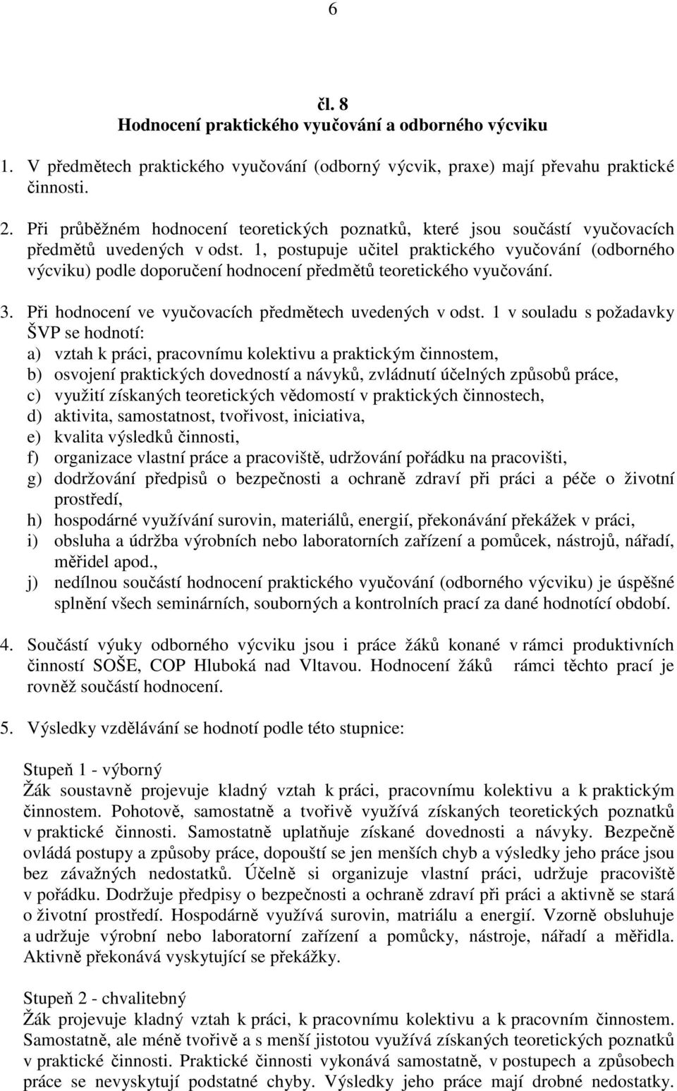 1, postupuje učitel praktického vyučování (odborného výcviku) podle doporučení hodnocení předmětů teoretického vyučování. 3. Při hodnocení ve vyučovacích předmětech uvedených v odst.