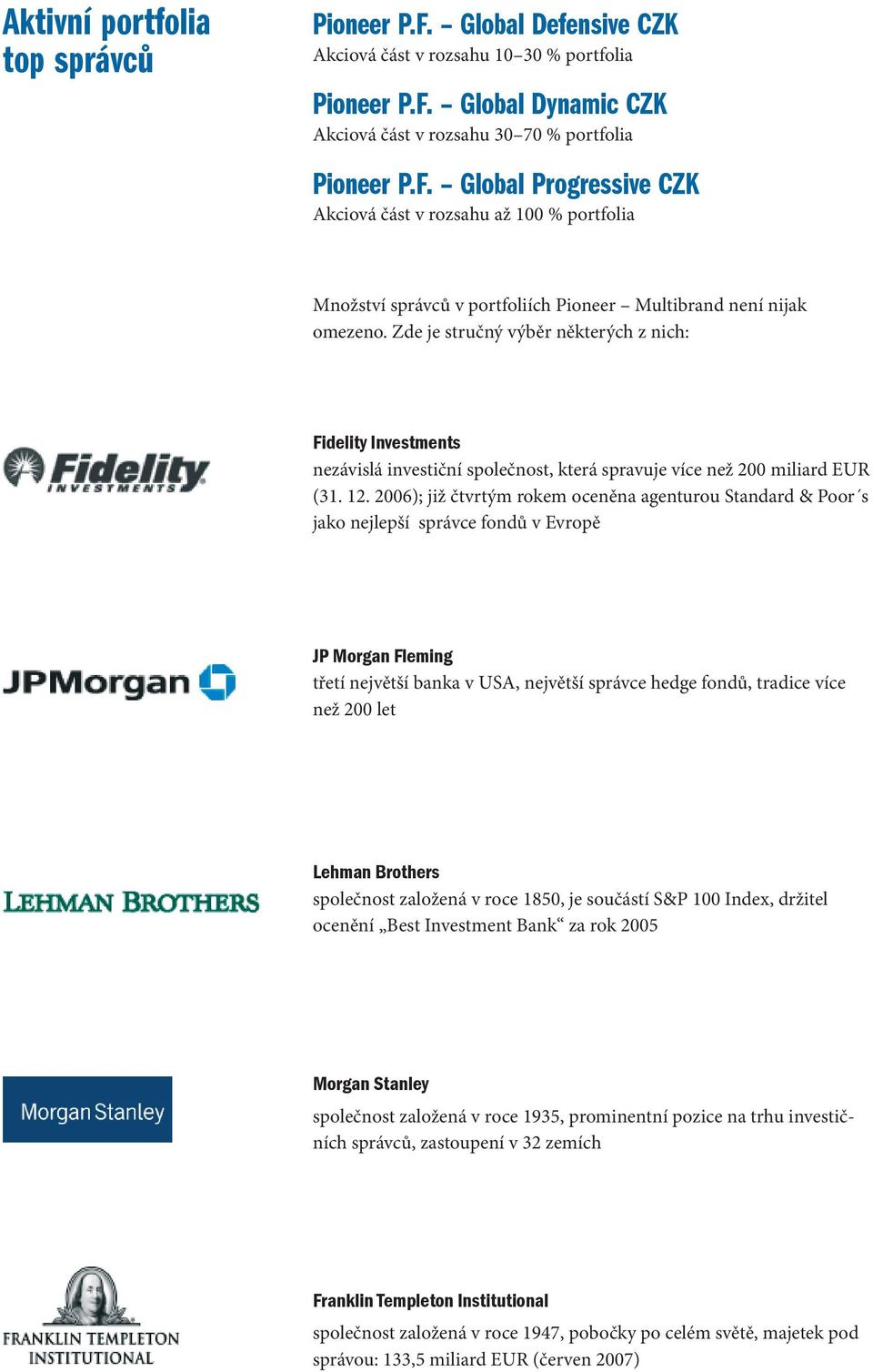 20); již čtvrtým rokem oceněna agenturou Standard & Poor s jako nejlepší správce fondů v Evropě JP Morgan Fleming třetí největší banka v USA, největší správce hedge fondů, tradice více než 200 let