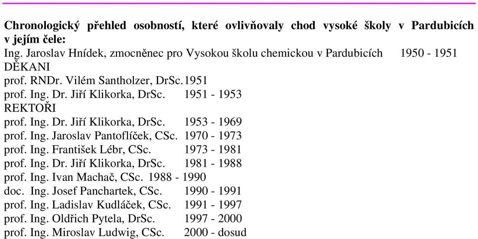 1951-1953 REKTOŘI prof. Ing. Dr. Jiří Klikorka, DrSc. 1953-1969 prof. Ing. Jaroslav Pantoflíček, CSc. 1970-1973 prof. Ing. František Lébr, CSc. 1973-1981 prof. Ing. Dr. Jiří Klikorka, DrSc. 1981-1988 prof.