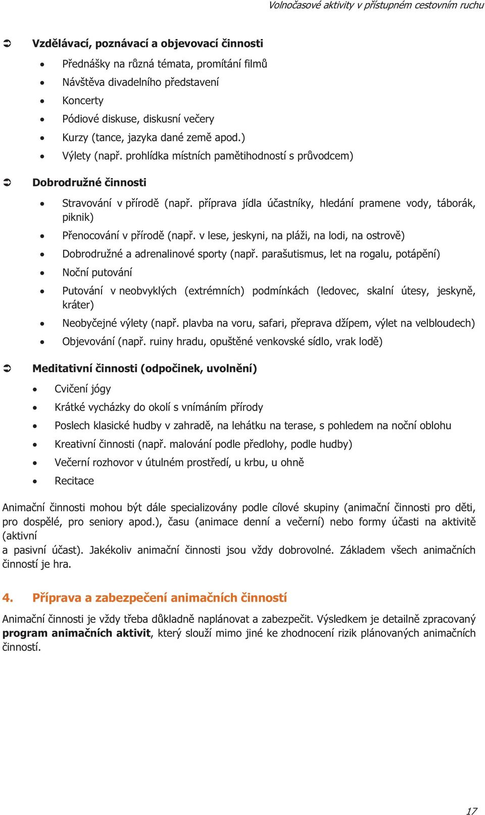 píprava jídla úastníky, hledání pramene vody, táborák, piknik) Penocování v pírod (nap. v lese, jeskyni, na pláži, na lodi, na ostrov) Dobrodružné a adrenalinové sporty (nap.