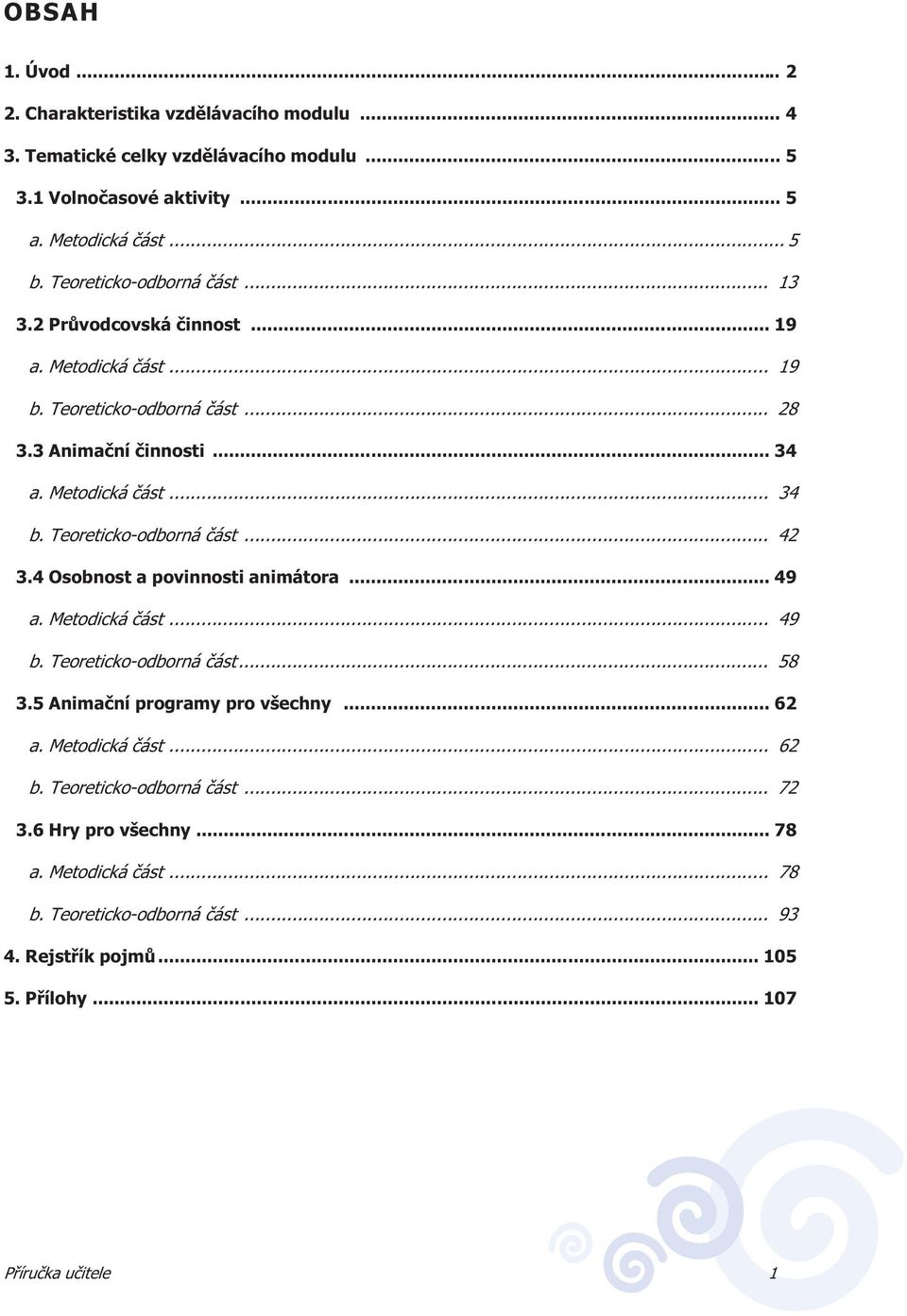 Teoreticko-odborná ást... 42 3.4 Osobnost a povinnosti animátora... 49 a. Metodická ást... 49 b. Teoreticko-odborná ást... 58 3.5 Animaní programy pro všechny... 62 a.