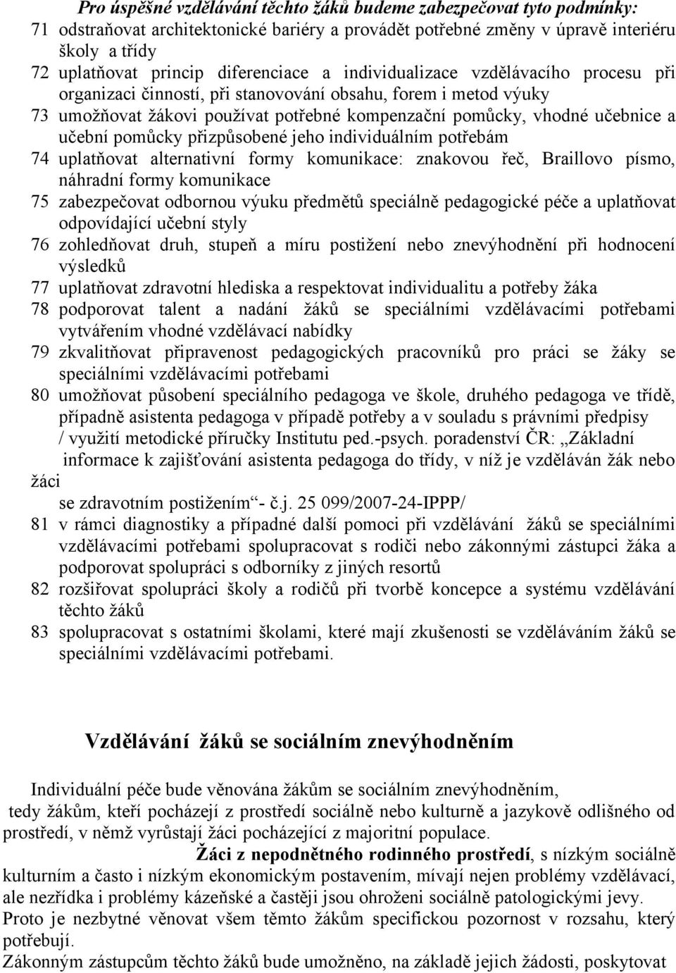 učební pomůcky přizpůsobené jeho individuálním potřebám 74 uplatňovat alternativní formy komunikace: znakovou řeč, Braillovo písmo, náhradní formy komunikace 75 zabezpečovat odbornou výuku předmětů