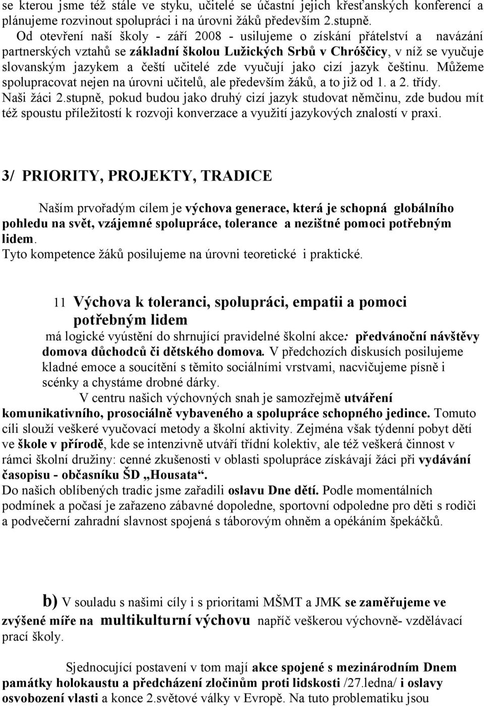 zde vyučují jako cizí jazyk češtinu. Můžeme spolupracovat nejen na úrovni učitelů, ale především žáků, a to již od 1. a 2. třídy. Naši žáci 2.