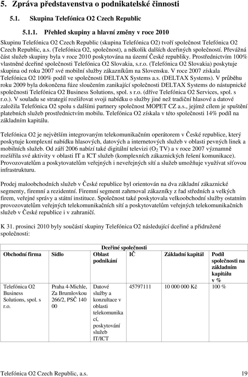 Převážná část služeb skupiny byla v roce 2010 poskytována na území České republiky. Prostřednictvím 100% vlastněné dceřiné společnosti Telefónica O2 Slovakia, s.r.o. (Telefónica O2 Slovakia) poskytuje skupina od roku 2007 své mobilní služby zákazníkům na Slovensku.