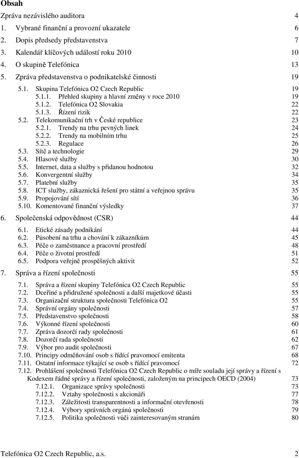 Řízení rizik 22 5.2. Telekomunikační trh v České republice 23 5.2.1. Trendy na trhu pevných linek 24 5.2.2. Trendy na mobilním trhu 25 5.2.3. Regulace 26 5.3. Sítě a technologie 29 5.4. Hlasové služby 30 5.