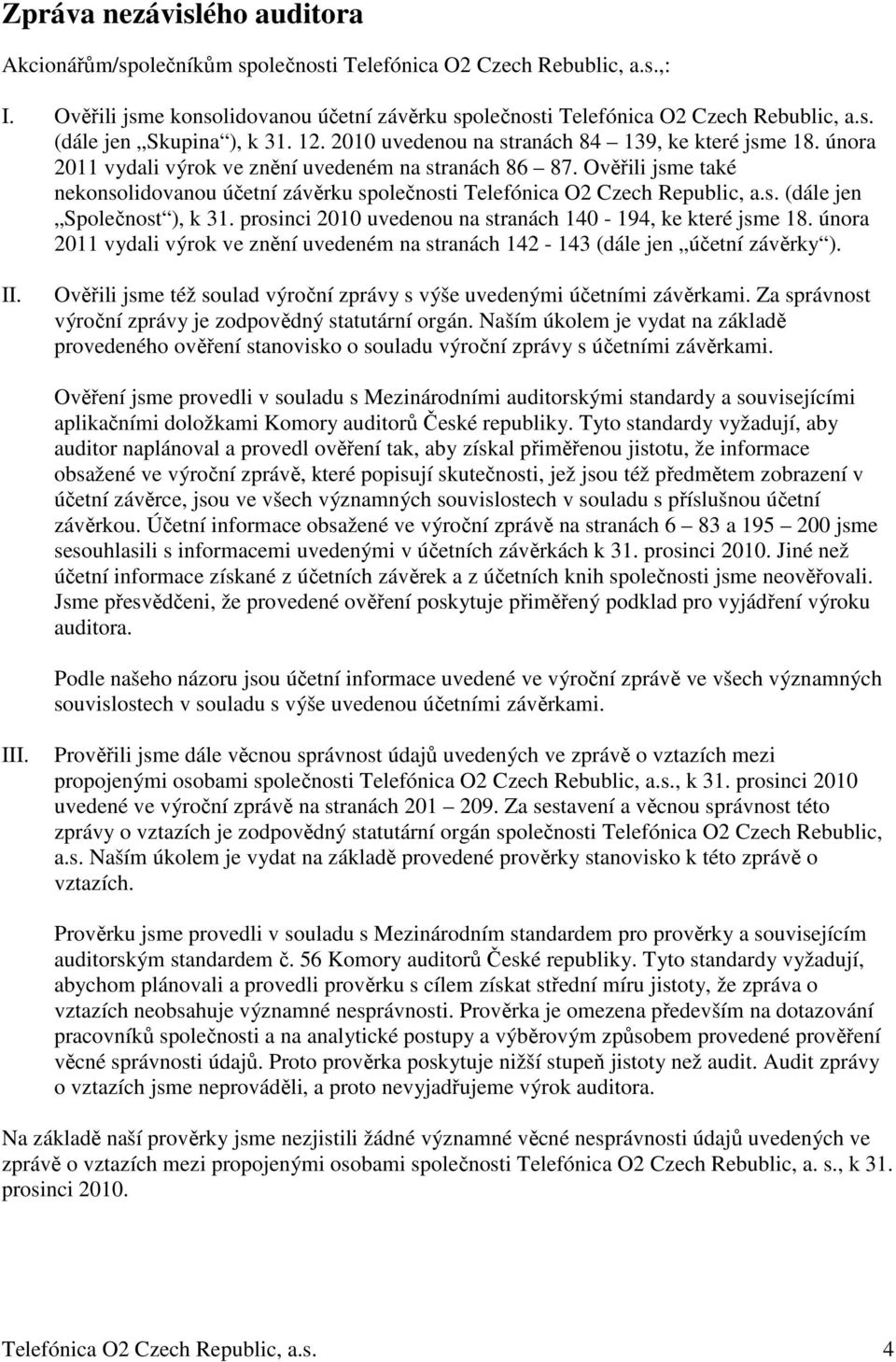 Ověřili jsme také nekonsolidovanou účetní závěrku společnosti Telefónica O2 Czech Republic, a.s. (dále jen Společnost ), k 31. prosinci 2010 uvedenou na stranách 140-194, ke které jsme 18.