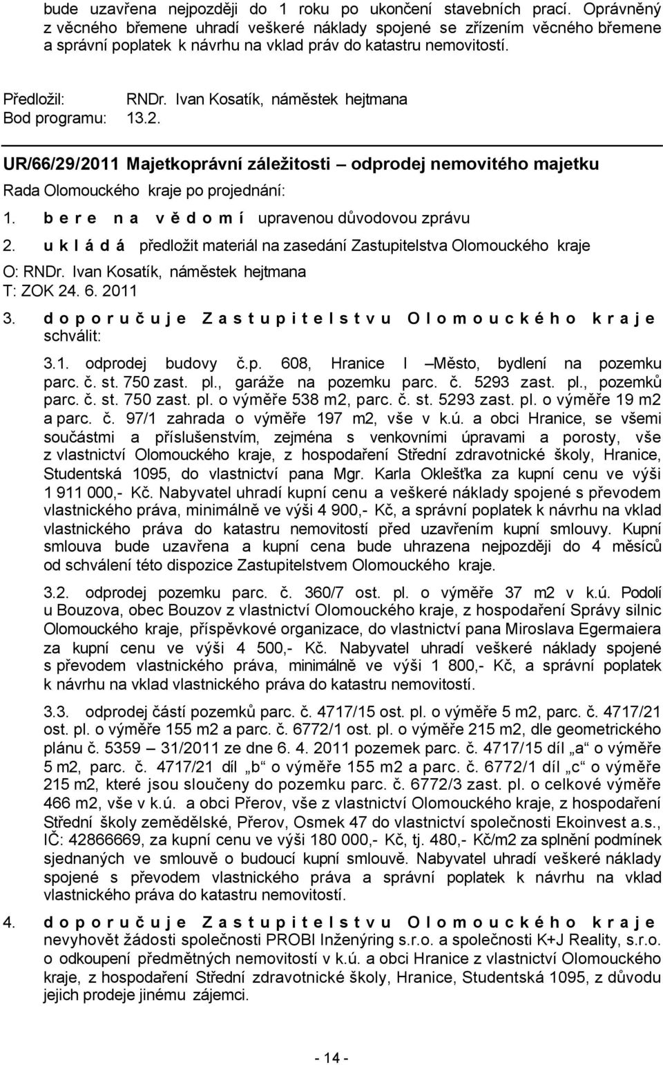 Ivan Kosatík, náměstek hejtmana Bod programu: 13.2. UR/66/29/2011 Majetkoprávní záležitosti odprodej nemovitého majetku 1. bere na vědomí upravenou důvodovou zprávu 2.