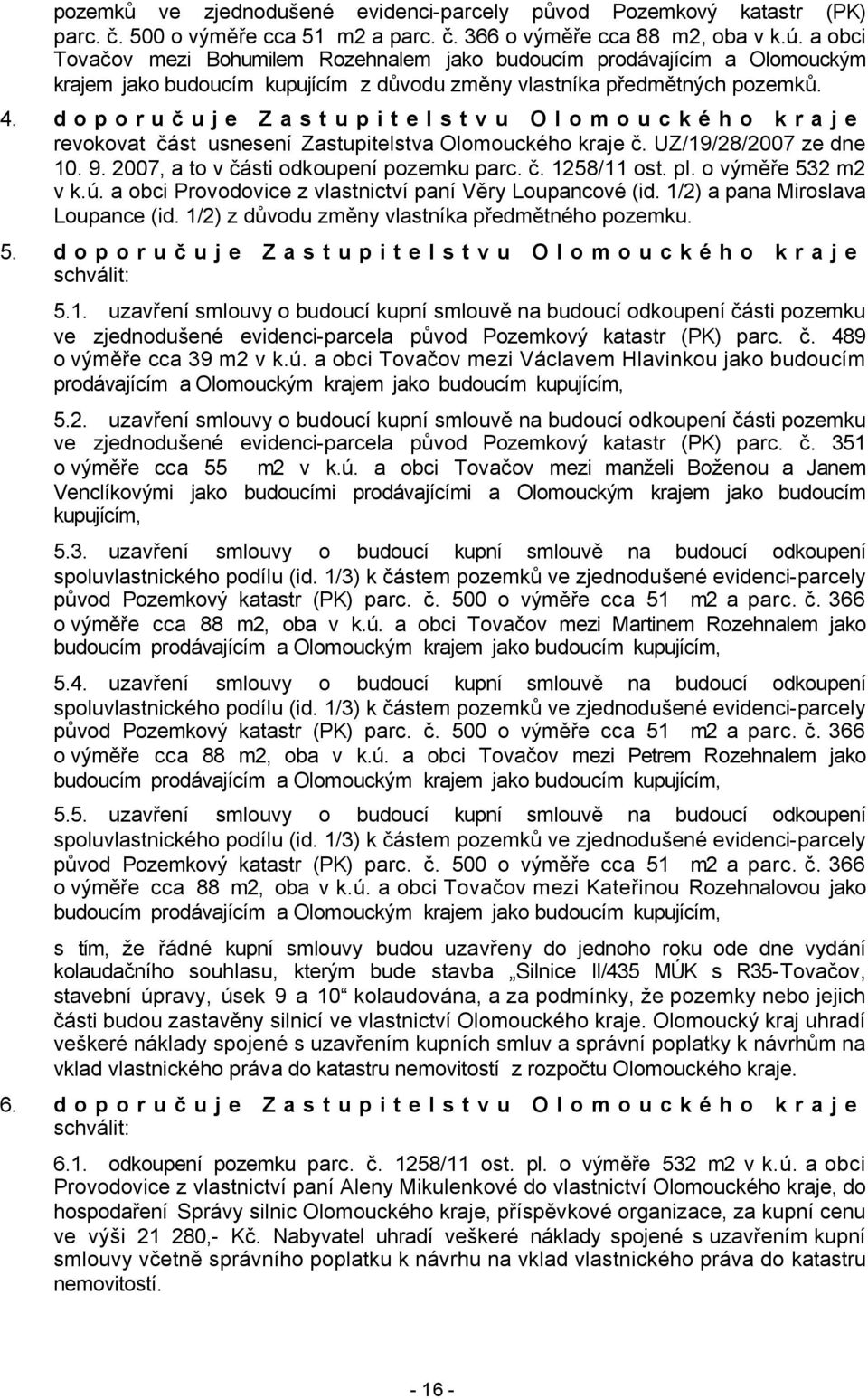 doporučuje Zastupitelstvu Olomouckého kraje revokovat část usnesení Zastupitelstva Olomouckého kraje č. UZ/19/28/2007 ze dne 10. 9. 2007, a to v části odkoupení pozemku parc. č. 1258/11 ost. pl.