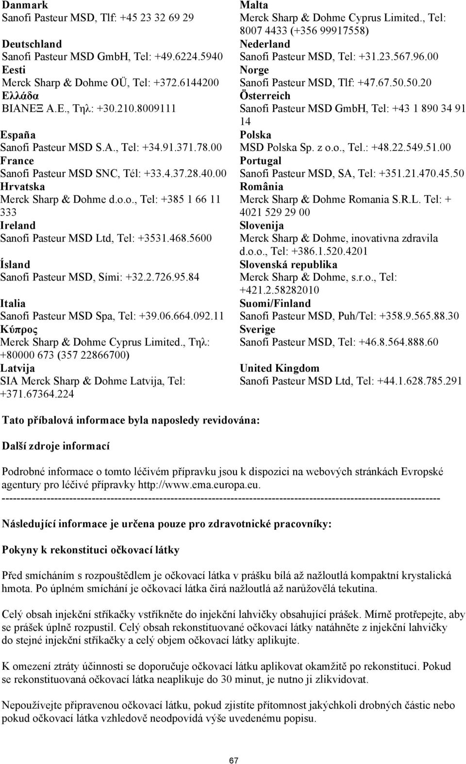 468.5600 Ísland Sanofi Pasteur MSD, Sími: +32.2.726.95.84 Italia Sanofi Pasteur MSD Spa, Tel: +39.06.664.092.11 Κύπρος Merck Sharp & Dohme Cyprus Limited.