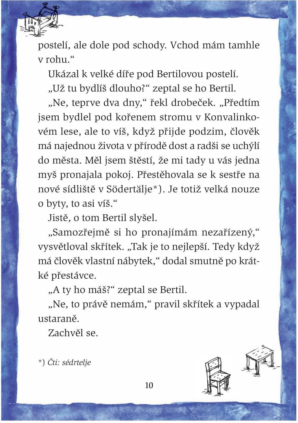 Měl jsem štěstí, že mi tady u vás jedna myš pronajala pokoj. Přestěhovala se k sestře na nové sídliště v Södertälje*). Je totiž velká nouze o byty, to asi víš. Jistě, o tom Bertil slyšel.